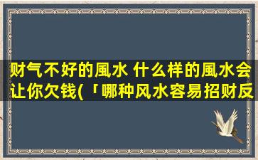 财气不好的風水 什么样的風水会让你欠钱(「哪种风水容易招财反凶？」)